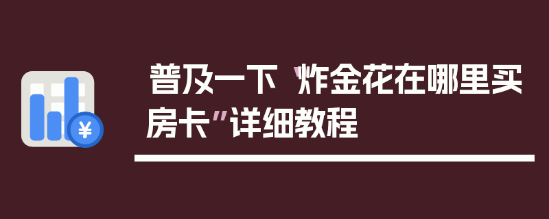 普及一下“炸金花在哪里买房卡”详细教程
