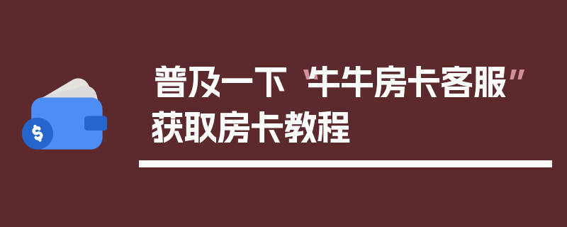 普及一下“牛牛房卡客服”获取房卡教程