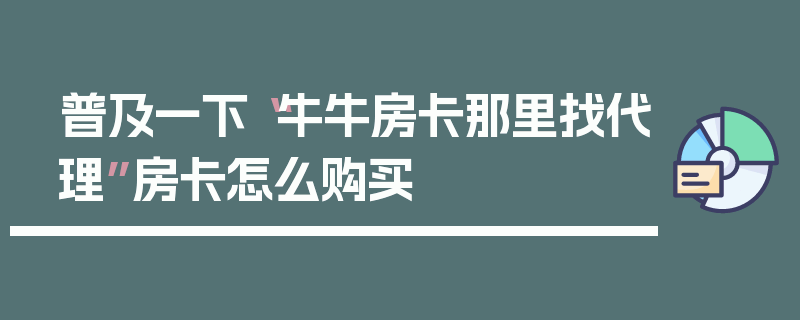 普及一下“牛牛房卡那里找代理”房卡怎么购买