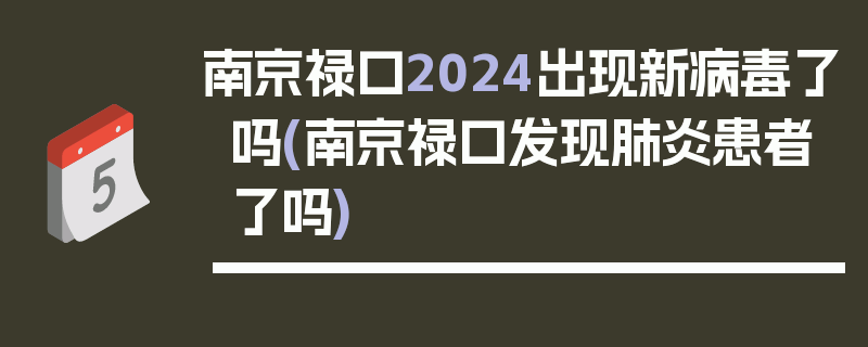 南京禄口2024出现新病毒了吗(南京禄口发现肺炎患者了吗)