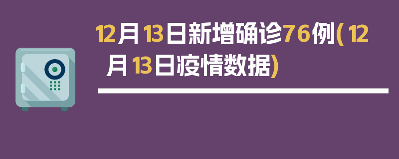 12月13日新增确诊76例(12月13日疫情数据)