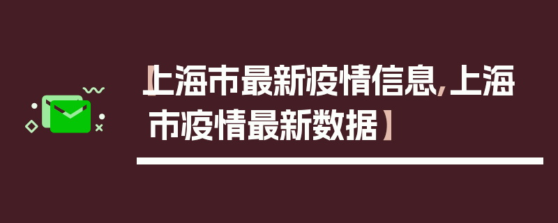 【上海市最新疫情信息,上海市疫情最新数据】