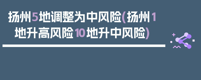 扬州5地调整为中风险(扬州1地升高风险10地升中风险)