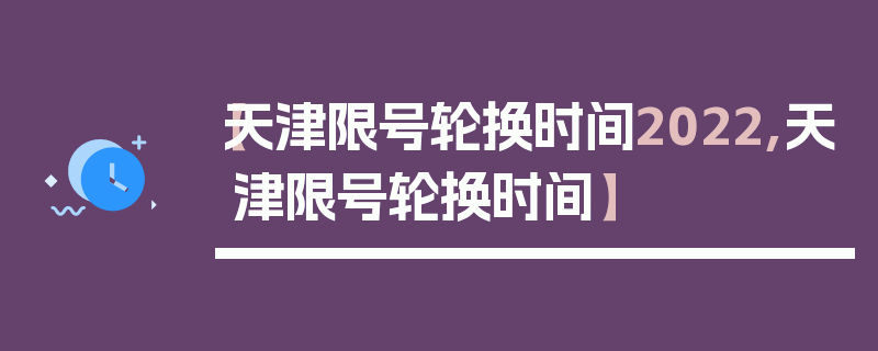 【天津限号轮换时间2022,天津限号轮换时间】