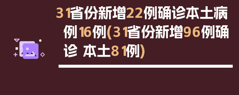 31省份新增22例确诊本土病例16例(31省份新增96例确诊 本土81例)