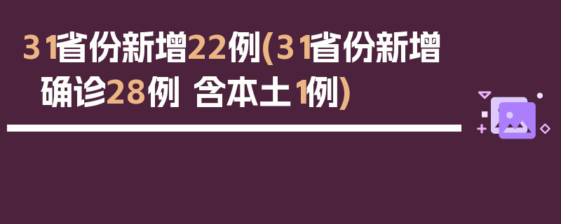 31省份新增22例(31省份新增确诊28例 含本土1例)