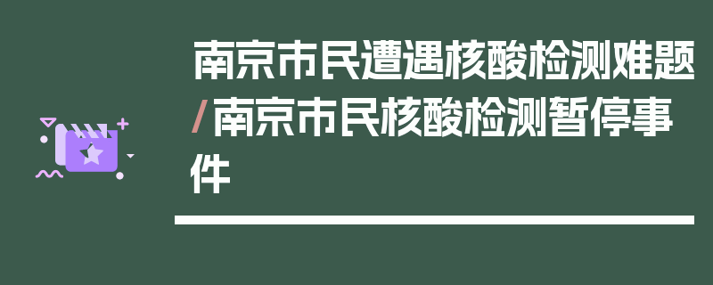 南京市民遭遇核酸检测难题/南京市民核酸检测暂停事件
