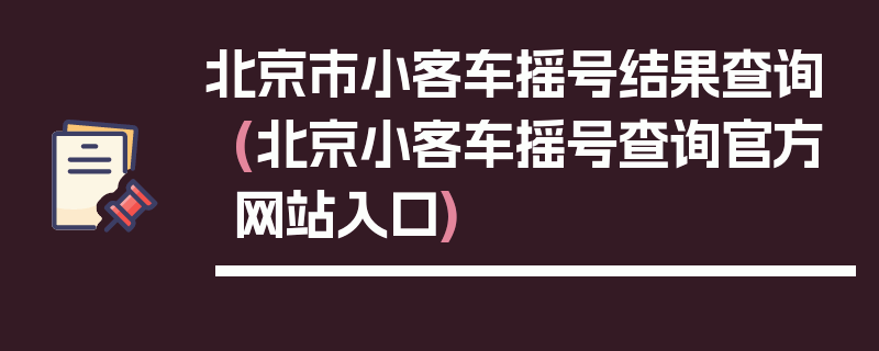 北京市小客车摇号结果查询(北京小客车摇号查询官方网站入口)