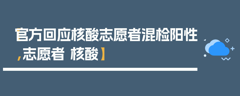 【官方回应核酸志愿者混检阳性,志愿者 核酸】