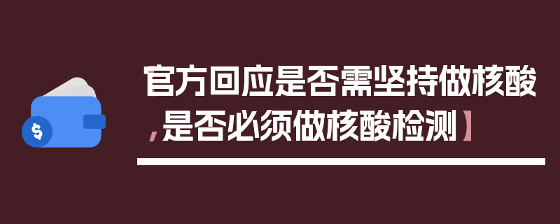 【官方回应是否需坚持做核酸,是否必须做核酸检测】