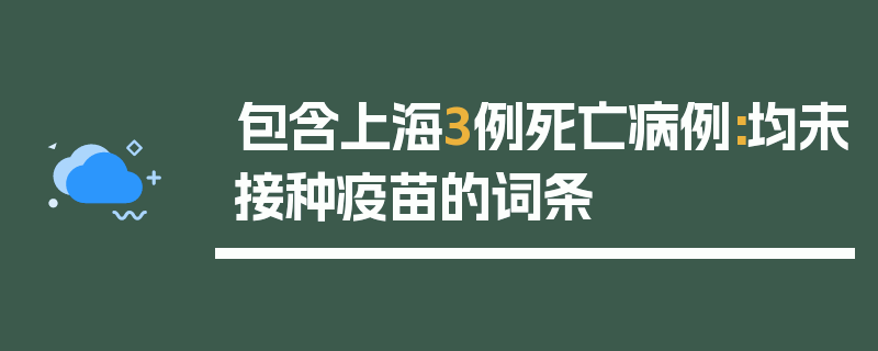 包含上海3例死亡病例:均未接种疫苗的词条