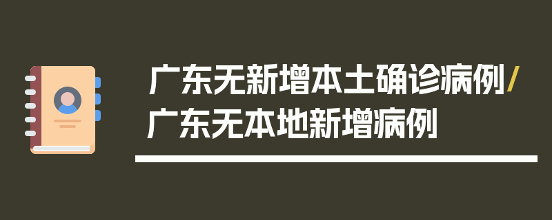 广东无新增本土确诊病例/广东无本地新增病例