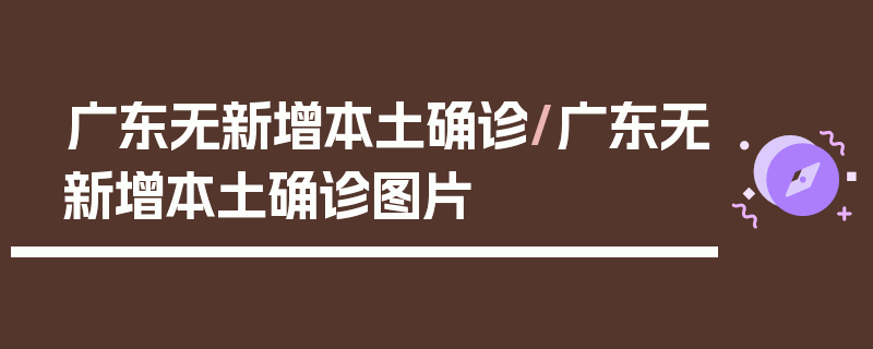 广东无新增本土确诊/广东无新增本土确诊图片