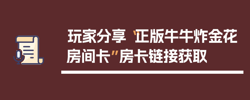 玩家分享“正版牛牛炸金花房间卡”房卡链接获取