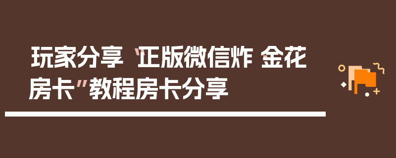 玩家分享“正版微信炸·金花房卡”教程房卡分享
