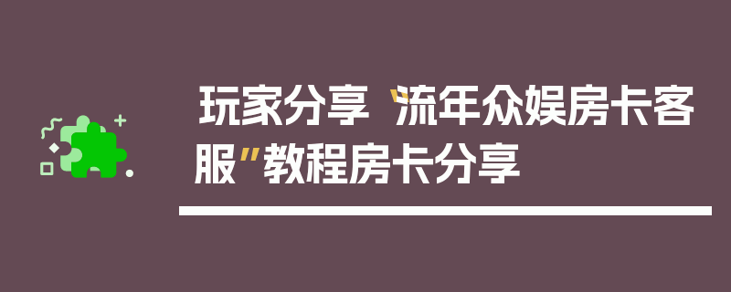 玩家分享“流年众娱房卡客服”教程房卡分享