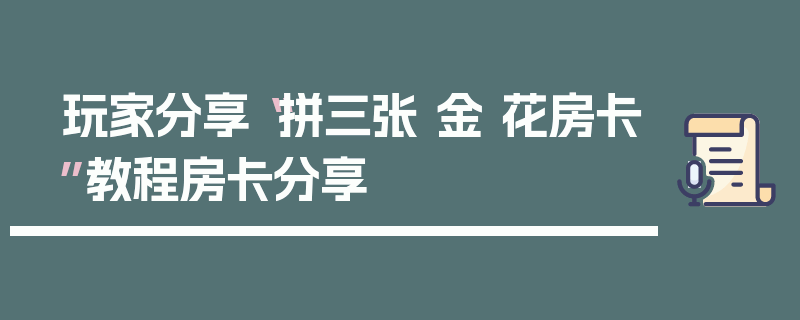 玩家分享“拼三张 金 花房卡”教程房卡分享