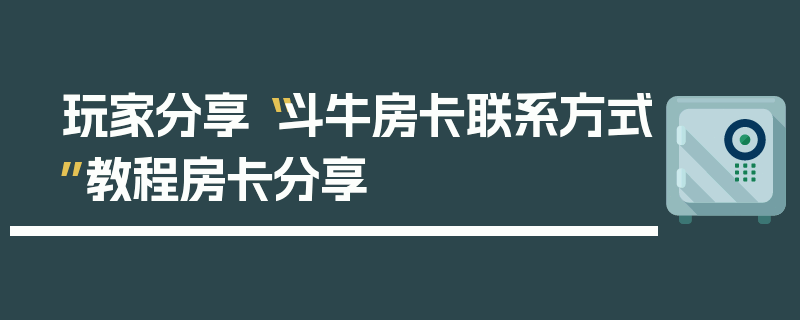 玩家分享“斗牛房卡联系方式”教程房卡分享