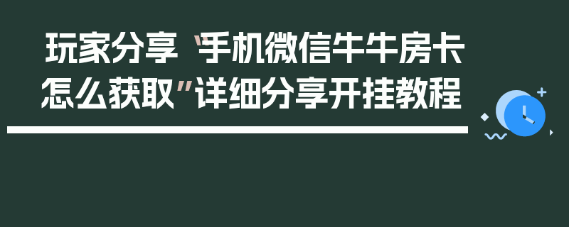玩家分享“手机微信牛牛房卡怎么获取”详细分享开挂教程