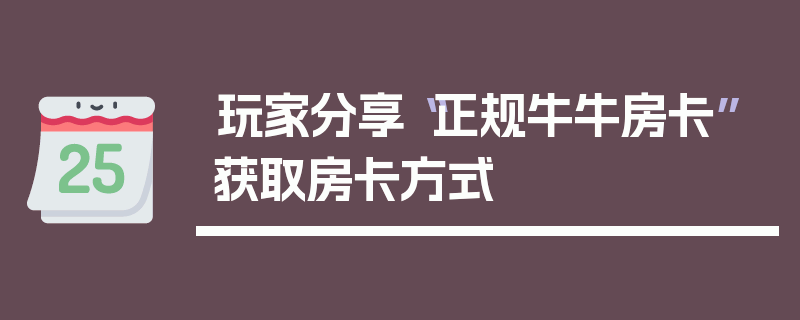 玩家分享“正规牛牛房卡”获取房卡方式