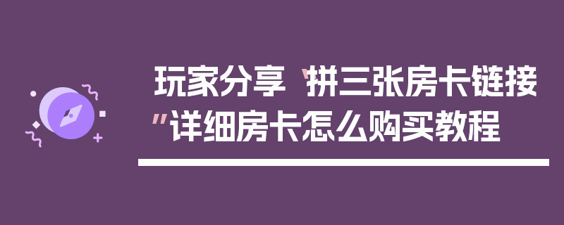 玩家分享“拼三张房卡链接”详细房卡怎么购买教程
