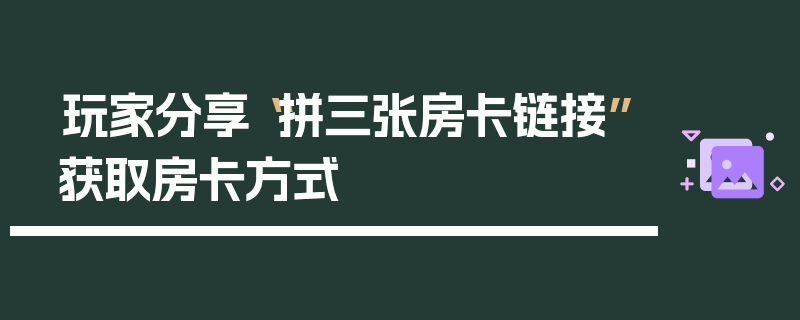 玩家分享“拼三张房卡链接”获取房卡方式