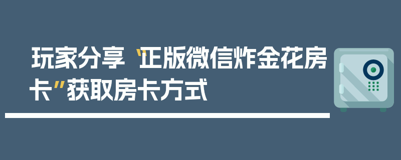 玩家分享“正版微信炸金花房卡”获取房卡方式