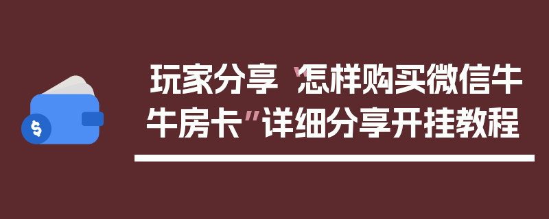 玩家分享“怎样购买微信牛牛房卡”详细分享开挂教程
