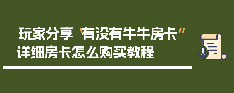 玩家分享“有没有牛牛房卡”详细房卡怎么购买教程