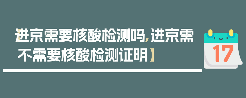 【进京需要核酸检测吗,进京需不需要核酸检测证明】