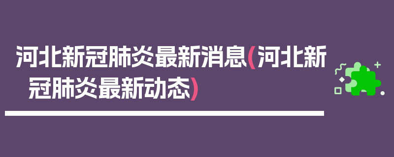 河北新冠肺炎最新消息(河北新冠肺炎最新动态)