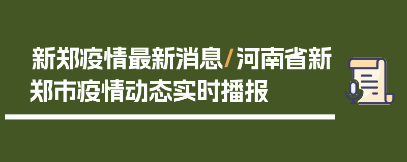 新郑疫情最新消息/河南省新郑市疫情动态实时播报