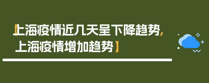 【上海疫情近几天呈下降趋势,上海疫情增加趋势】