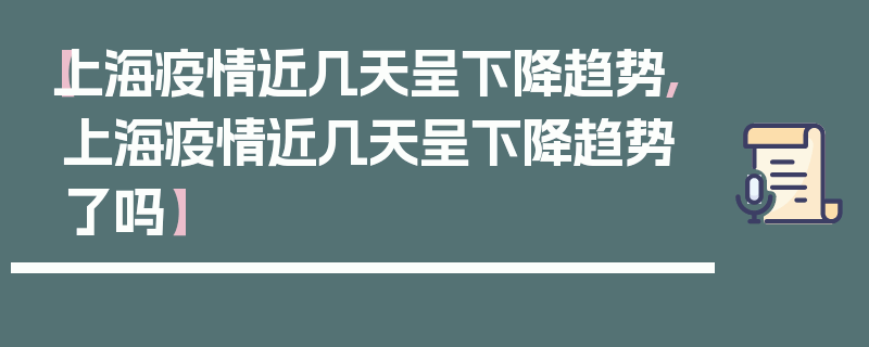 【上海疫情近几天呈下降趋势,上海疫情近几天呈下降趋势了吗】