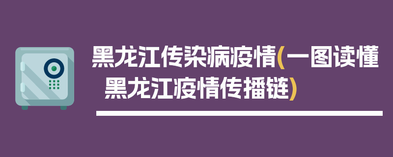 黑龙江传染病疫情(一图读懂黑龙江疫情传播链)