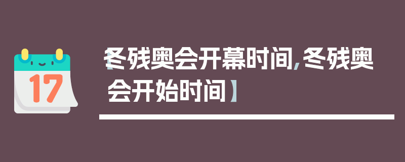 【冬残奥会开幕时间,冬残奥会开始时间】