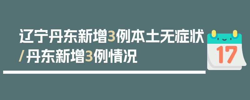 辽宁丹东新增3例本土无症状/丹东新增3例情况