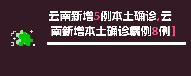 【云南新增5例本土确诊,云 南新增本土确诊病例8例】