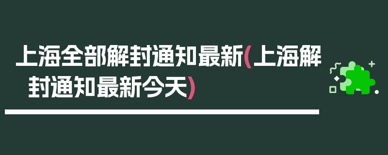 上海全部解封通知最新(上海解封通知最新今天)