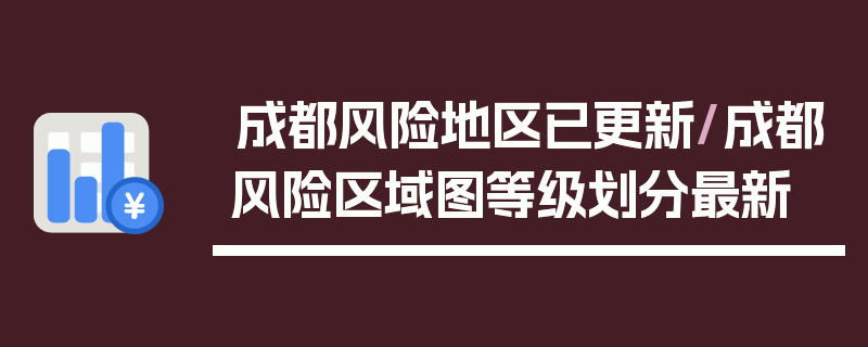 成都风险地区已更新/成都风险区域图等级划分最新