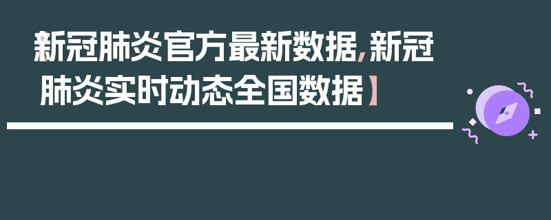 【新冠肺炎官方最新数据,新冠肺炎实时动态全国数据】