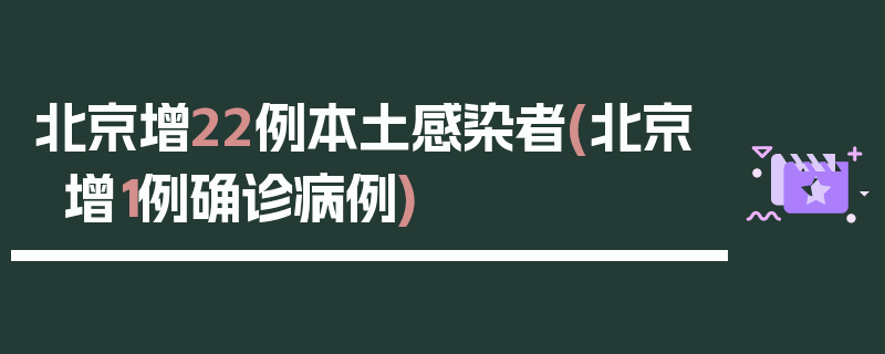 北京增22例本土感染者(北京增1例确诊病例)