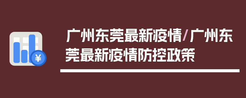 广州东莞最新疫情/广州东莞最新疫情防控政策
