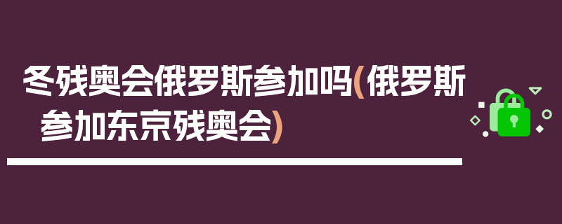 冬残奥会俄罗斯参加吗(俄罗斯参加东京残奥会)
