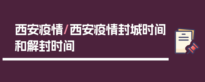 西安疫情/西安疫情封城时间和解封时间