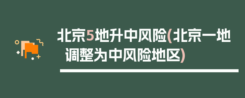 北京5地升中风险(北京一地调整为中风险地区)