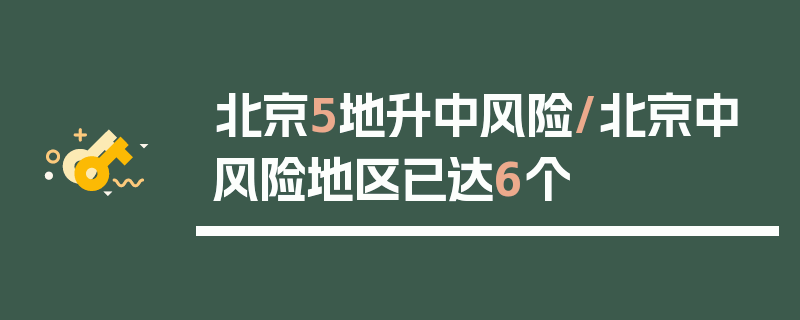 北京5地升中风险/北京中风险地区已达6个