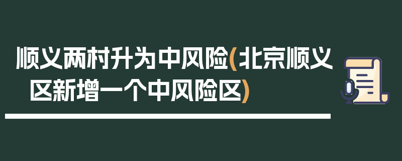 顺义两村升为中风险(北京顺义区新增一个中风险区)