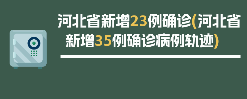 河北省新增23例确诊(河北省新增35例确诊病例轨迹)