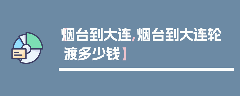 【烟台到大连,烟台到大连轮渡多少钱】